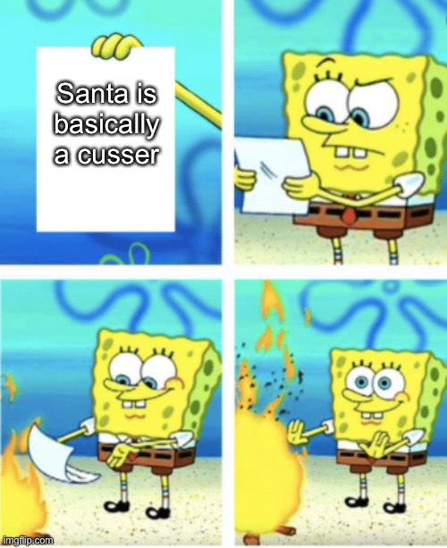 Ho ho ho | Santa is basically a cusser | image tagged in spongebob paper burn | made w/ Imgflip meme maker