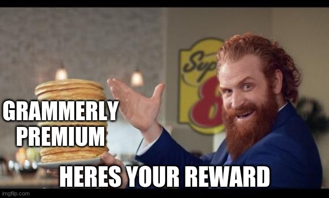 rewards guy pancakes | GRAMMERLY PREMIUM HERES YOUR REWARD | image tagged in rewards guy pancakes | made w/ Imgflip meme maker