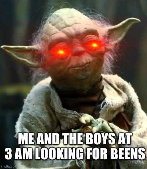 BEENS | ME AND THE BOYS AT 3 AM LOOKING FOR BEENS | image tagged in memes,star wars yoda | made w/ Imgflip meme maker
