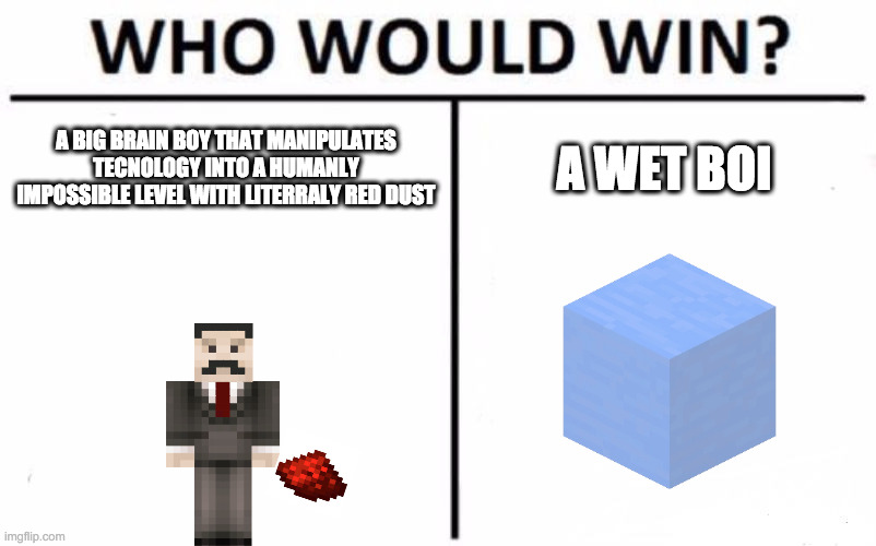 Who Would Win? | A BIG BRAIN BOY THAT MANIPULATES TECNOLOGY INTO A HUMANLY IMPOSSIBLE LEVEL WITH LITERRALY RED DUST; A WET BOI | image tagged in memes,who would win | made w/ Imgflip meme maker