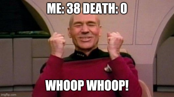 Picard Happy | ME: 38 DEATH: 0; WHOOP WHOOP! | image tagged in picard happy | made w/ Imgflip meme maker