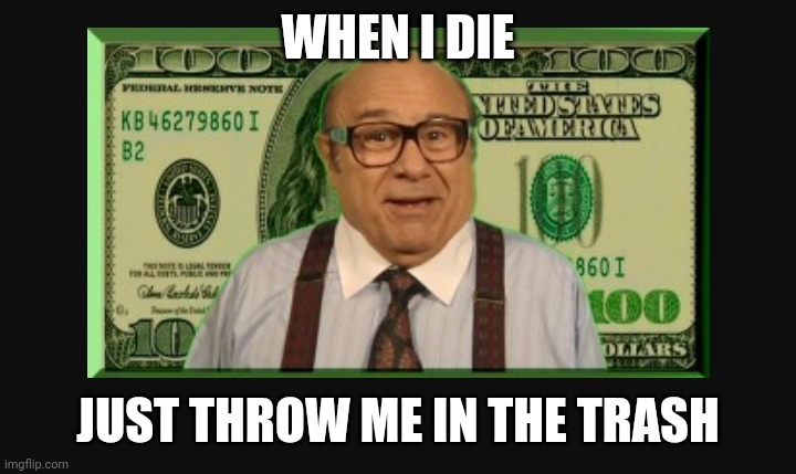 Frank | WHEN I DIE; JUST THROW ME IN THE TRASH | image tagged in frank | made w/ Imgflip meme maker