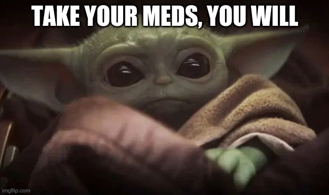 babi yoba | TAKE YOUR MEDS, YOU WILL | image tagged in baby yoda | made w/ Imgflip meme maker