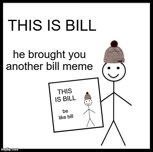 bill brought you a bill meme | THIS IS BILL; he brought you another bill meme; THIS IS BILL; be like bill | image tagged in memes,be like bill | made w/ Imgflip meme maker