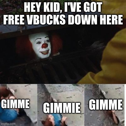 pennywise in sewer | HEY KID, I'VE GOT FREE VBUCKS DOWN HERE; GIMMIE; GIMME; GIMME | image tagged in pennywise in sewer | made w/ Imgflip meme maker