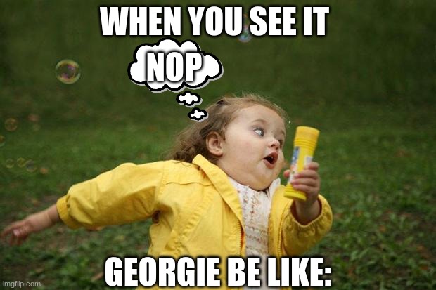 girl running | WHEN YOU SEE IT; NOP; GEORGIE BE LIKE: | image tagged in girl running | made w/ Imgflip meme maker