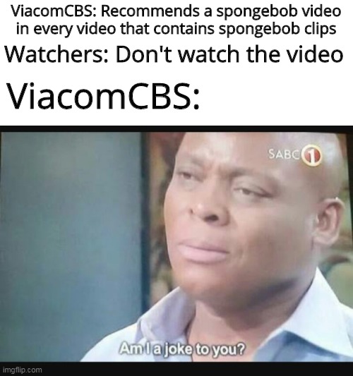 I had to repost this meme because of a spelling mistake | ViacomCBS: Recommends a spongebob video in every video that contains spongebob clips; Watchers: Don't watch the video; ViacomCBS: | image tagged in am i a joke to you | made w/ Imgflip meme maker