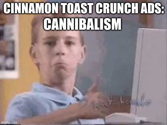 they also use the ads in like kids disney channel | CANNIBALISM; CINNAMON TOAST CRUNCH ADS: | image tagged in cereal | made w/ Imgflip meme maker