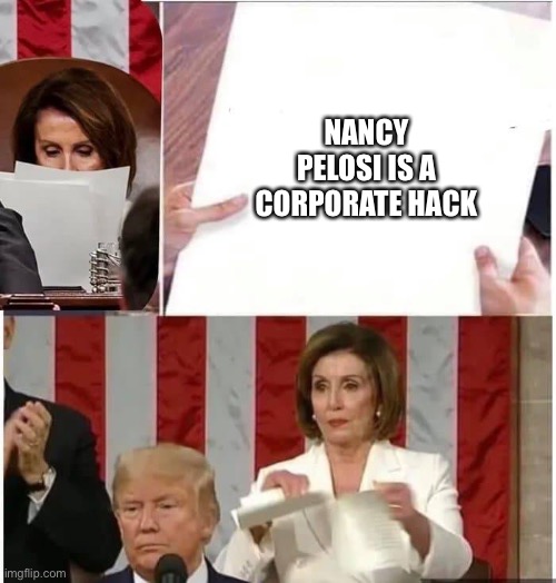 Hack  Nancy | NANCY PELOSI IS A CORPORATE HACK | image tagged in nancy pelosi rips paper | made w/ Imgflip meme maker