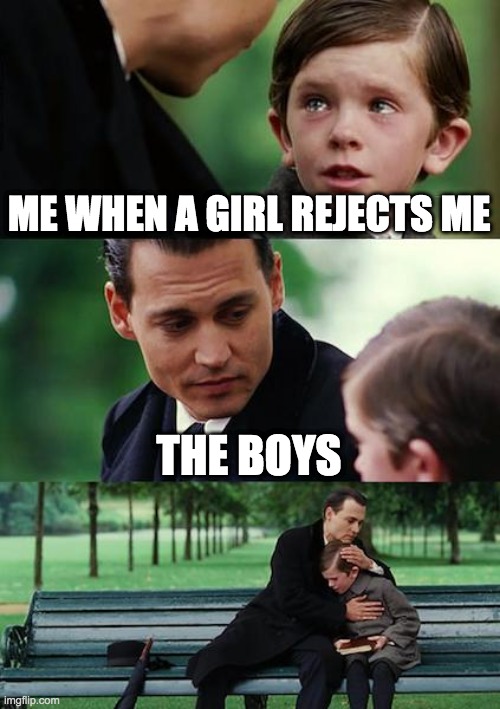 the boys | ME WHEN A GIRL REJECTS ME; THE BOYS | image tagged in memes,finding neverland | made w/ Imgflip meme maker