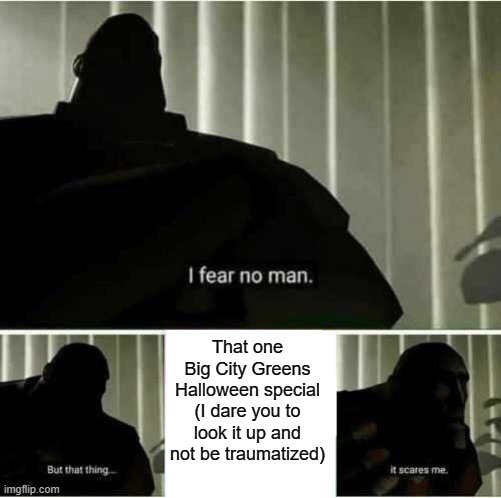 I swear I'll never watch it again.... | That one Big City Greens Halloween special (I dare you to look it up and not be traumatized) | image tagged in i fear no man | made w/ Imgflip meme maker