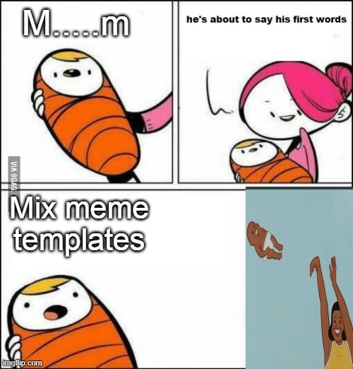 He is About to Say His First Words | M.....m; Mix meme templates | image tagged in he is about to say his first words | made w/ Imgflip meme maker