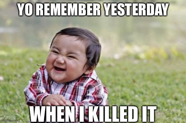 Killed it | YO REMEMBER YESTERDAY; WHEN I KILLED IT | image tagged in memes,evil toddler | made w/ Imgflip meme maker
