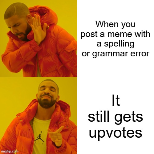 Drake Hotline Bling | When you post a meme with a spelling or grammar error; It still gets upvotes | image tagged in memes,drake hotline bling | made w/ Imgflip meme maker