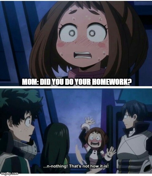 my hero academia | MOM: DID YOU DO YOUR HOMEWORK? | image tagged in my hero academia,uraraka,homework troubles,mom | made w/ Imgflip meme maker