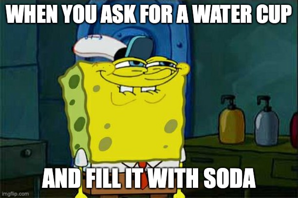 sneek 100 | WHEN YOU ASK FOR A WATER CUP; AND FILL IT WITH SODA | image tagged in memes,don't you squidward | made w/ Imgflip meme maker