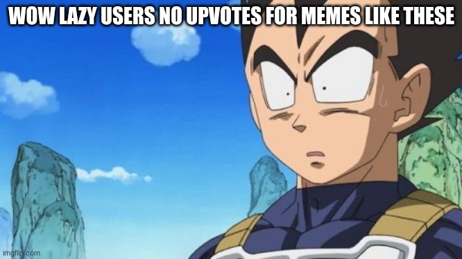 WOW LAZY USERS NO UPVOTES FOR MEMES LIKE THESE | image tagged in memes,surprized vegeta | made w/ Imgflip meme maker