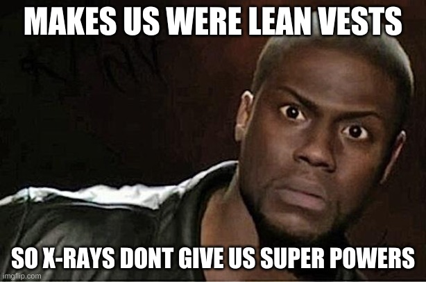 Kevin Hart Meme | MAKES US WERE LEAN VESTS; SO X-RAYS DONT GIVE US SUPER POWERS | image tagged in memes,kevin hart | made w/ Imgflip meme maker