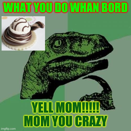 Philosoraptor Meme | WHAT YOU DO WHAN BORD; YELL MOM!!!!!
MOM YOU CRAZY | image tagged in memes,philosoraptor | made w/ Imgflip meme maker