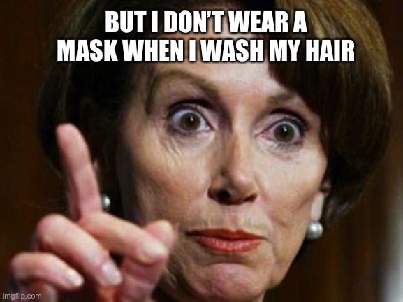 Nancy Pelosi No Spending Problem | BUT I DON’T WEAR A MASK WHEN I WASH MY HAIR | image tagged in nancy pelosi no spending problem | made w/ Imgflip meme maker