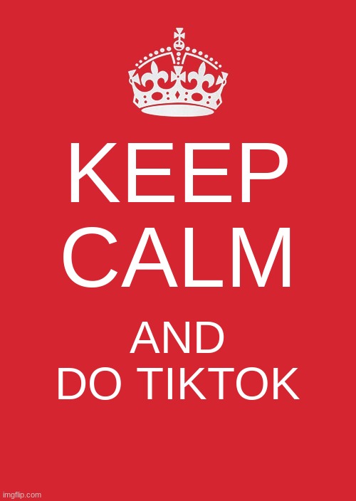 Keep Calm And Carry On Red | KEEP CALM; AND DO TIKTOK | image tagged in memes,keep calm and carry on red | made w/ Imgflip meme maker