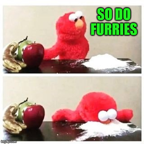 elmo cocaine | SO DO FURRIES | image tagged in elmo cocaine | made w/ Imgflip meme maker