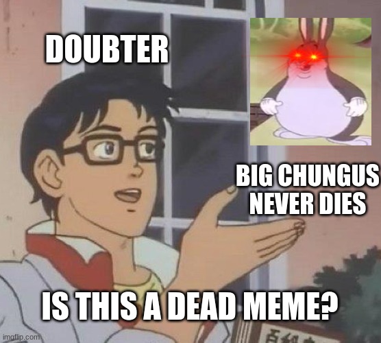 Is This A Pigeon | DOUBTER; BIG CHUNGUS NEVER DIES; IS THIS A DEAD MEME? | image tagged in memes,is this a pigeon | made w/ Imgflip meme maker