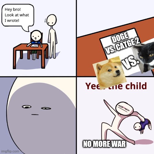 Yeet the child | DOGE VS. CATGE 2; VS. NO MORE WAR | image tagged in yeet the child | made w/ Imgflip meme maker