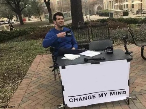 Change My Mind | image tagged in memes,change my mind | made w/ Imgflip meme maker