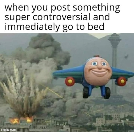 this is about how I interact with the politics stream these days lol (repost) | image tagged in politics,imgflip humor,repost,politics lol,jay jay the plane,bomb | made w/ Imgflip meme maker