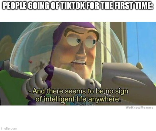 Buzz lightyear no intelligent life | PEOPLE GOING OF TIKTOK FOR THE FIRST TIME: | image tagged in buzz lightyear no intelligent life | made w/ Imgflip meme maker