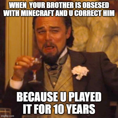 hehe | WHEN  YOUR BROTHER IS OBSESED WITH MINECRAFT AND U CORRECT HIM; BECAUSE U PLAYED IT FOR 10 YEARS | image tagged in laughing leo | made w/ Imgflip meme maker