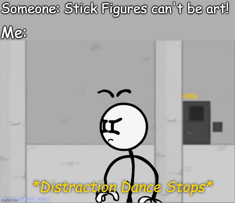Distraction Dance Stops | Someone: Stick Figures can't be art! Me: | image tagged in distraction dance stops | made w/ Imgflip meme maker