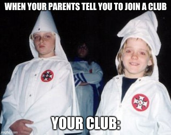 Kool Kid Klan | WHEN YOUR PARENTS TELL YOU TO JOIN A CLUB; YOUR CLUB: | image tagged in memes,kool kid klan | made w/ Imgflip meme maker