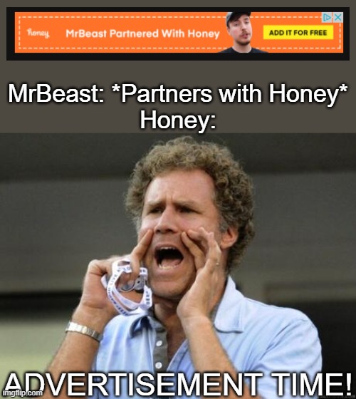About everysite i go to i see a honey add with MrBeast in it | MrBeast: *Partners with Honey*
Honey:; ADVERTISEMENT TIME! | image tagged in yelling,mrbeast,memes | made w/ Imgflip meme maker