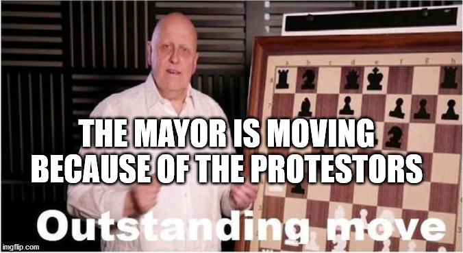 Outstanding Move | THE MAYOR IS MOVING BECAUSE OF THE PROTESTORS | image tagged in outstanding move | made w/ Imgflip meme maker