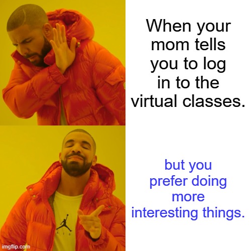 Drake Hotline Bling | When your mom tells you to log in to the virtual classes. but you prefer doing more interesting things. | image tagged in memes,drake hotline bling | made w/ Imgflip meme maker