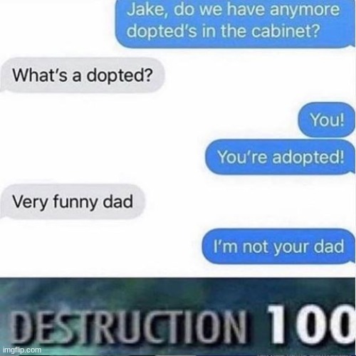 image tagged in funny,destruction 100,adopted | made w/ Imgflip meme maker