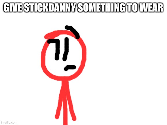Since this is a trend now, I guess this can work | GIVE STICKDANNY SOMETHING TO WEAR | image tagged in blank white template,stickdanny | made w/ Imgflip meme maker