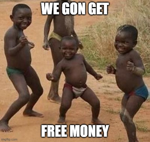 AFRICAN KIDS DANCING | WE GON GET; FREE MONEY | image tagged in african kids dancing | made w/ Imgflip meme maker