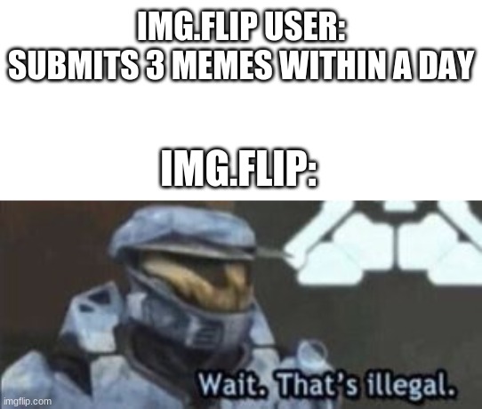 Tis illegal | IMG.FLIP USER: SUBMITS 3 MEMES WITHIN A DAY; IMG.FLIP: | image tagged in wait that's illegal | made w/ Imgflip meme maker