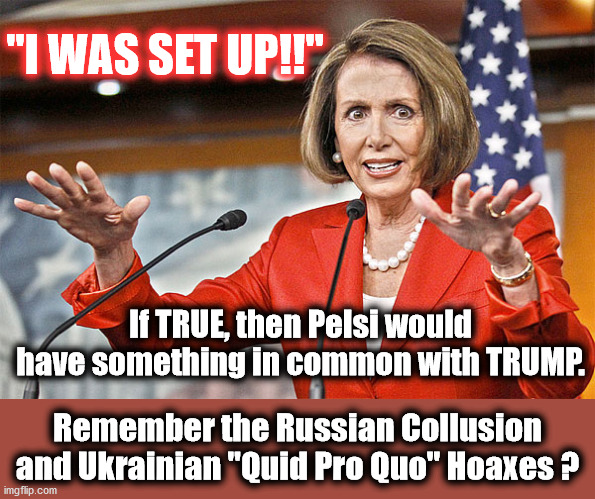 the D'RAT has boxed herself into a corner.. | "I WAS SET UP!!"; If TRUE, then Pelsi would have something in common with TRUMP. Remember the Russian Collusion and Ukrainian "Quid Pro Quo" Hoaxes ? | image tagged in quid pro quo,russian collusian,nancy pelosi,hoax | made w/ Imgflip meme maker