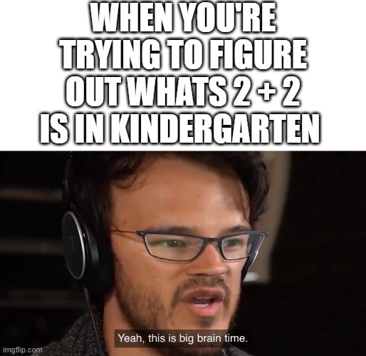 Yeah, this is big brain time | WHEN YOU'RE TRYING TO FIGURE OUT WHATS 2 + 2 IS IN KINDERGARTEN | image tagged in yeah this is big brain time,kindergarten | made w/ Imgflip meme maker