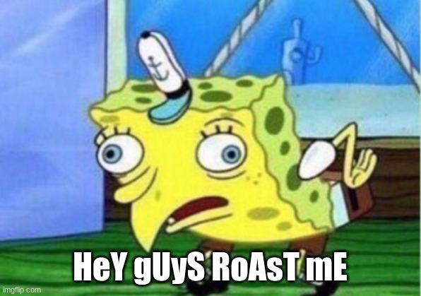 roast me | HeY gUyS RoAsT mE | image tagged in memes,mocking spongebob | made w/ Imgflip meme maker