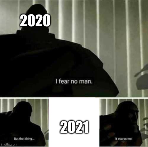 I fear no man | 2020; 2021 | image tagged in i fear no man | made w/ Imgflip meme maker