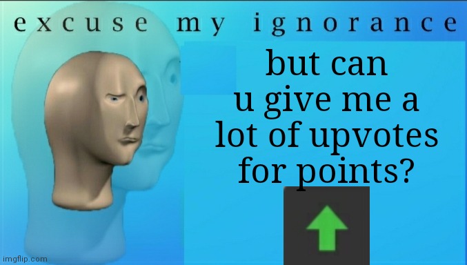 give me the upvotes | but can u give me a lot of upvotes for points? | image tagged in excuse my ignorance but | made w/ Imgflip meme maker