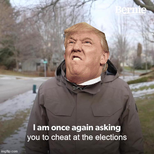 Bernie I Am Once Again Asking For Your Support | you to cheat at the elections | image tagged in memes,bernie i am once again asking for your support | made w/ Imgflip meme maker