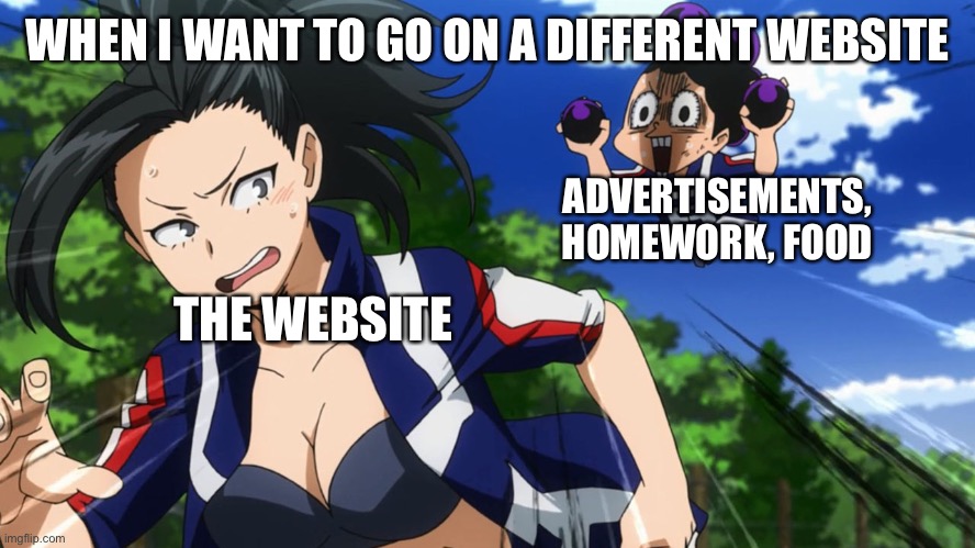 Sad but true | WHEN I WANT TO GO ON A DIFFERENT WEBSITE; ADVERTISEMENTS, HOMEWORK, FOOD; THE WEBSITE | image tagged in mineta and yaoyorozu,mha,homework,websites,advertisement | made w/ Imgflip meme maker