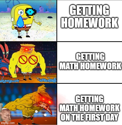 Increasingly Buff Spongebob (w/Anime) |  GETTING HOMEWORK; GETTING MATH HOMEWORK; GETTING MATH HOMEWORK ON THE FIRST DAY | image tagged in increasingly buff spongebob w/anime | made w/ Imgflip meme maker