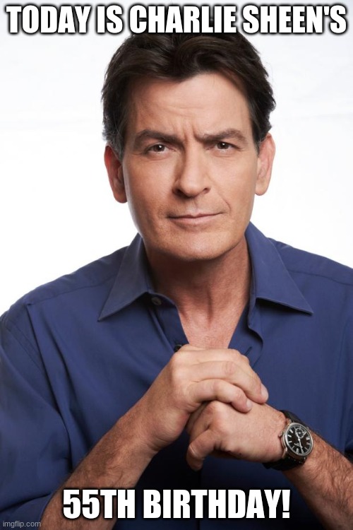Charlie Sheen | TODAY IS CHARLIE SHEEN'S; 55TH BIRTHDAY! | image tagged in charlie sheen,memes,celebrity birthdays,happy birthday,two and a half men,birthday | made w/ Imgflip meme maker